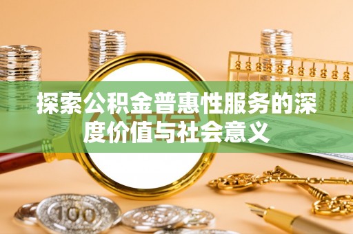 新昌探索公积金普惠性服务的深度价值与社会意义