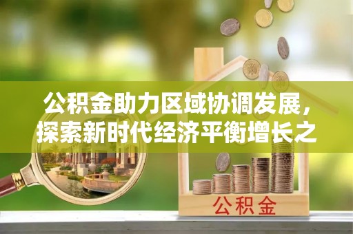 新昌公积金助力区域协调发展，探索新时代经济平衡增长之道