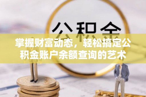 新昌掌握财富动态，轻松搞定公积金账户余额查询的艺术
