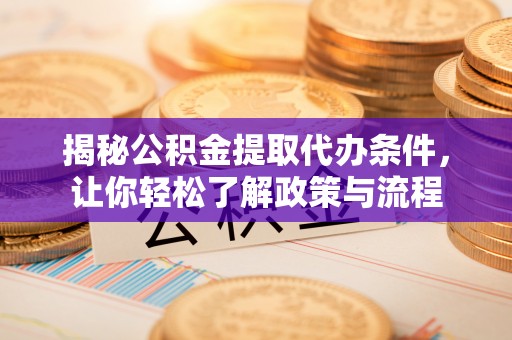 新昌揭秘公积金提取代办条件，让你轻松了解政策与流程