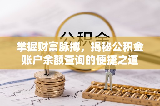 新昌掌握财富脉搏，揭秘公积金账户余额查询的便捷之道