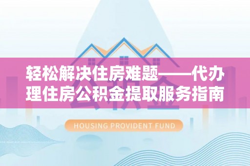 新昌轻松解决住房难题——代办理住房公积金提取服务指南