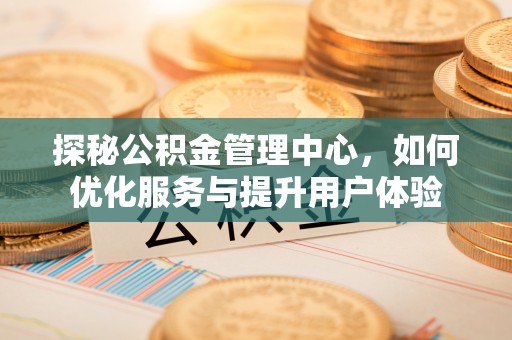 新昌探秘公积金管理中心，如何优化服务与提升用户体验