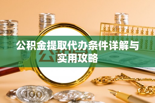 新昌公积金提取代办条件详解与实用攻略