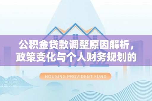 新昌公积金贷款调整原因解析，政策变化与个人财务规划的影响