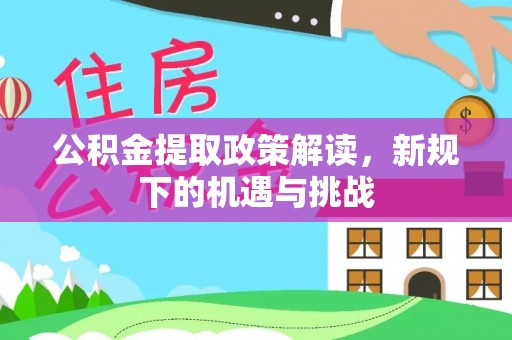 新昌公积金提取政策解读，新规下的机遇与挑战