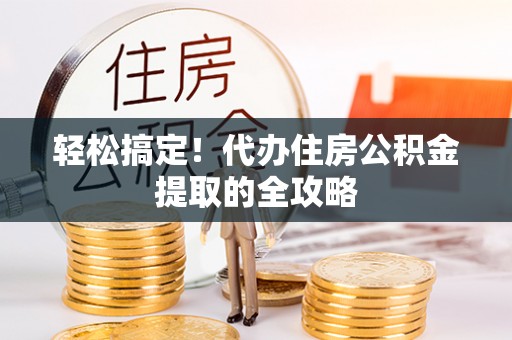 新昌轻松搞定！代办住房公积金提取的全攻略