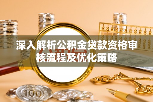 新昌深入解析公积金贷款资格审核流程及优化策略