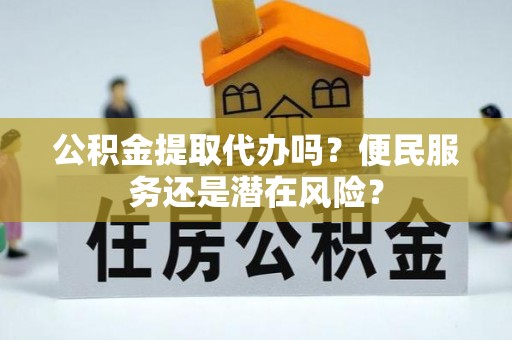 新昌公积金提取代办吗？便民服务还是潜在风险？