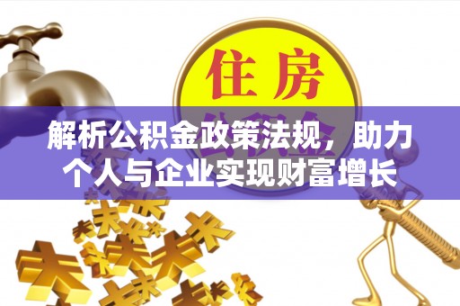 新昌解析公积金政策法规，助力个人与企业实现财富增长