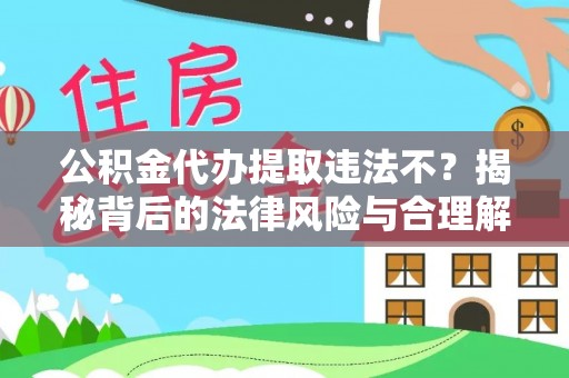 新昌公积金代办提取违法不？揭秘背后的法律风险与合理解决方案