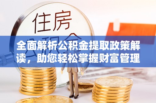新昌全面解析公积金提取政策解读，助您轻松掌握财富管理新方向