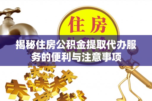 新昌揭秘住房公积金提取代办服务的便利与注意事项