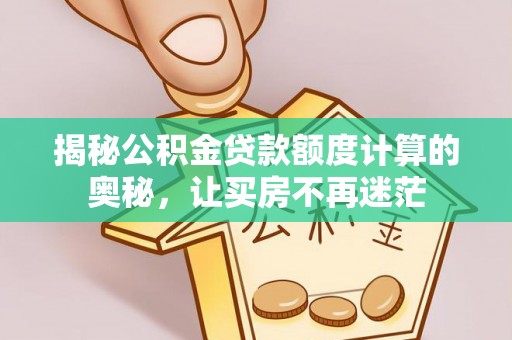 新昌揭秘公积金贷款额度计算的奥秘，让买房不再迷茫