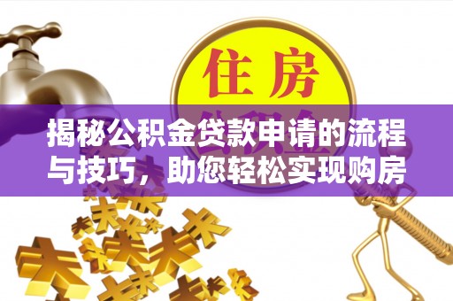 新昌揭秘公积金贷款申请的流程与技巧，助您轻松实现购房梦