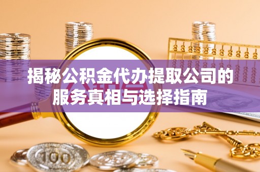 新昌揭秘公积金代办提取公司的服务真相与选择指南