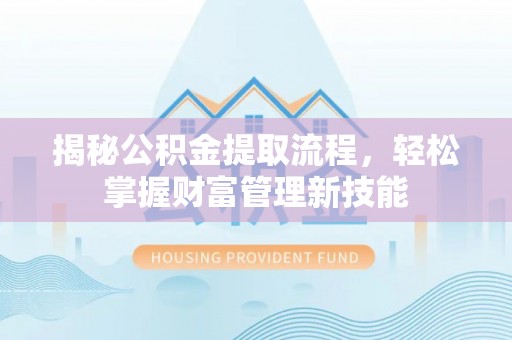 新昌揭秘公积金提取流程，轻松掌握财富管理新技能