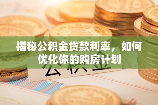 新昌揭秘公积金贷款利率，如何优化你的购房计划