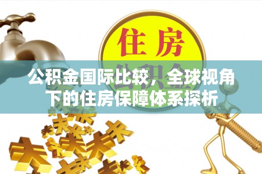 新昌公积金国际比较，全球视角下的住房保障体系探析