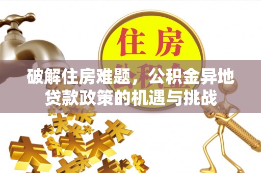 新昌破解住房难题，公积金异地贷款政策的机遇与挑战