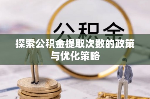 新昌探索公积金提取次数的政策与优化策略