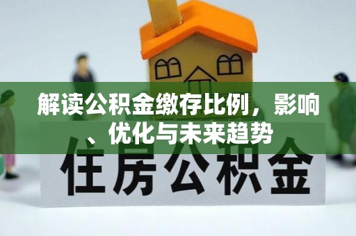 新昌解读公积金缴存比例，影响、优化与未来趋势