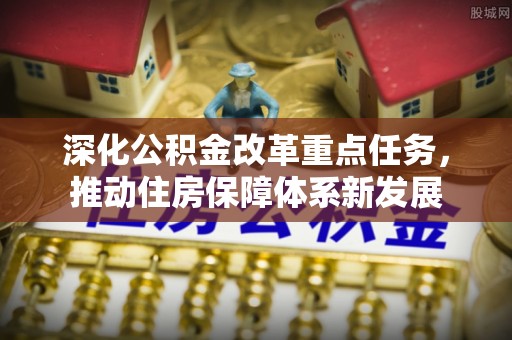 新昌深化公积金改革重点任务，推动住房保障体系新发展