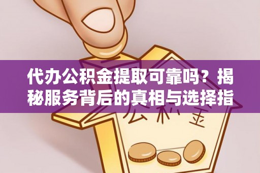 新昌代办公积金提取可靠吗？揭秘服务背后的真相与选择指南