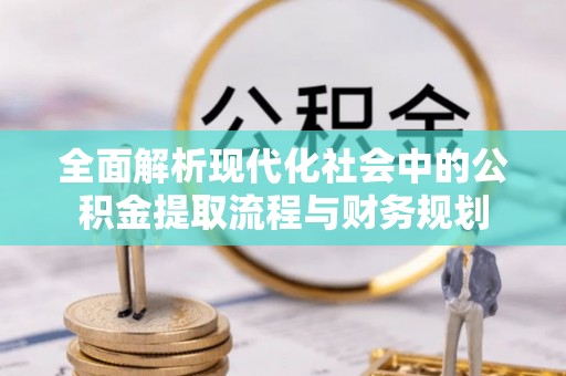 新昌全面解析现代化社会中的公积金提取流程与财务规划