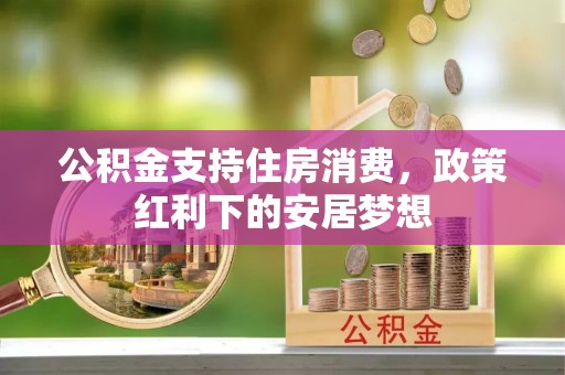 新昌公积金支持住房消费，政策红利下的安居梦想