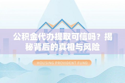 新昌公积金代办提取可信吗？揭秘背后的真相与风险
