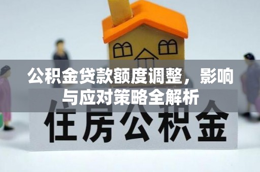 新昌公积金贷款额度调整，影响与应对策略全解析
