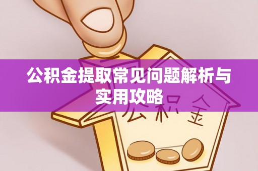 新昌公积金提取常见问题解析与实用攻略