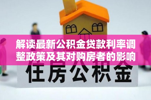 新昌解读最新公积金贷款利率调整政策及其对购房者的影响
