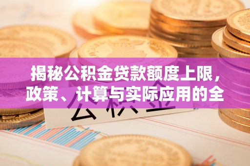新昌揭秘公积金贷款额度上限，政策、计算与实际应用的全面解析