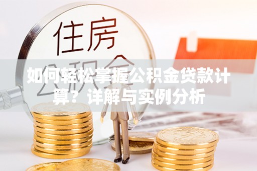 新昌如何轻松掌握公积金贷款计算？详解与实例分析
