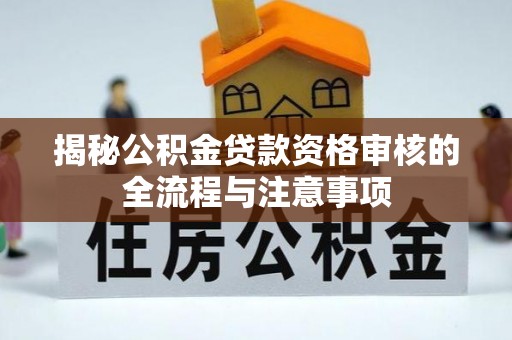 新昌揭秘公积金贷款资格审核的全流程与注意事项