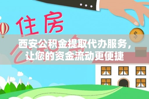 新昌西安公积金提取代办服务，让您的资金流动更便捷
