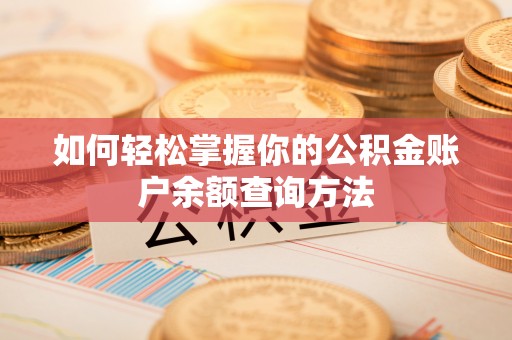 新昌如何轻松掌握你的公积金账户余额查询方法