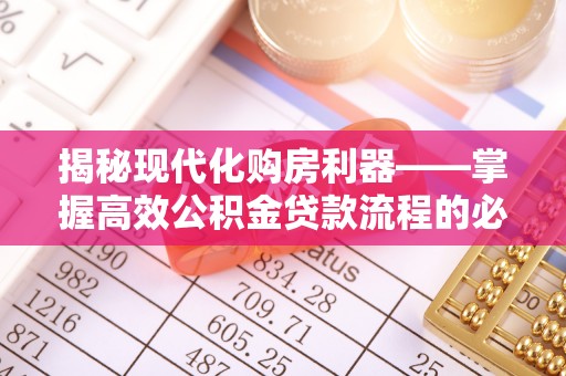 新昌揭秘现代化购房利器——掌握高效公积金贷款流程的必备指南