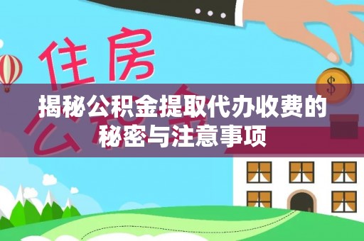 新昌揭秘公积金提取代办收费的秘密与注意事项
