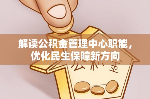 新昌解读公积金管理中心职能，优化民生保障新方向