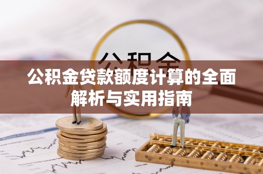 新昌公积金贷款额度计算的全面解析与实用指南