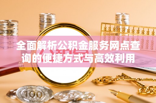 新昌全面解析公积金服务网点查询的便捷方式与高效利用