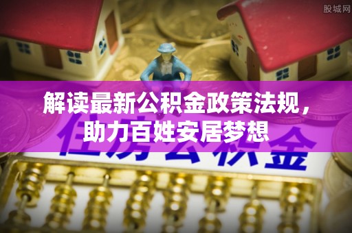 新昌解读最新公积金政策法规，助力百姓安居梦想