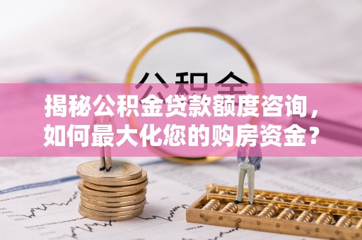 新昌揭秘公积金贷款额度咨询，如何最大化您的购房资金？