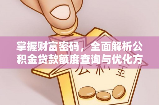 新昌掌握财富密码，全面解析公积金贷款额度查询与优化方案