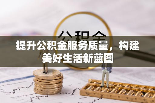 新昌提升公积金服务质量，构建美好生活新蓝图