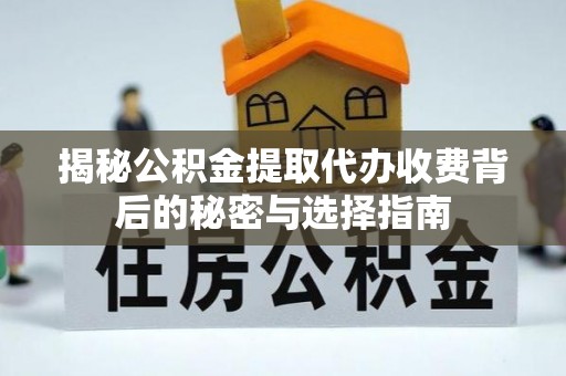 新昌揭秘公积金提取代办收费背后的秘密与选择指南