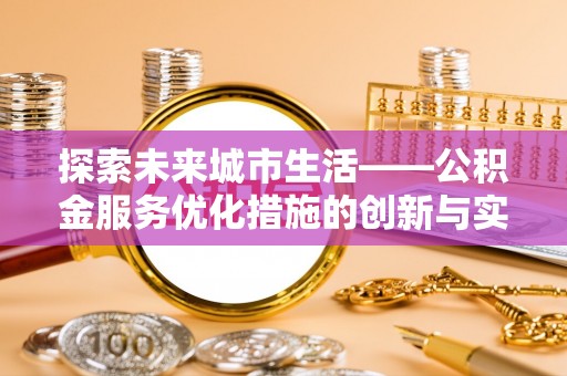新昌探索未来城市生活——公积金服务优化措施的创新与实践